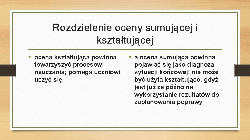 Rozdzielenie oceny sumującej i kształtującej • ocena kształtująca powinna towarzyszyć procesowi nauczania; pomaga uczniowi