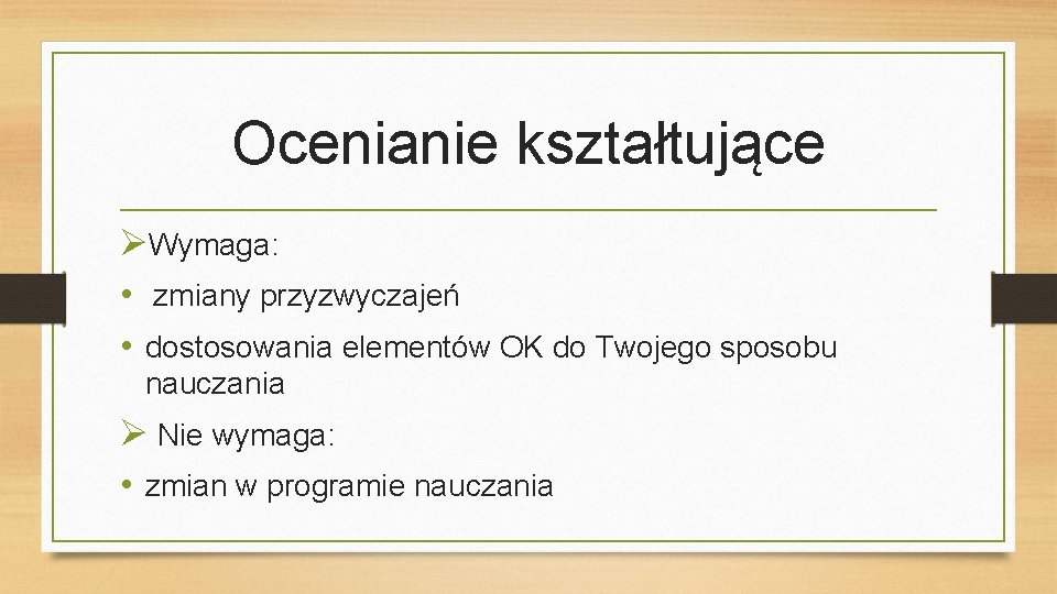 Ocenianie kształtujące Wymaga: • zmiany przyzwyczajeń • dostosowania elementów OK do Twojego sposobu nauczania