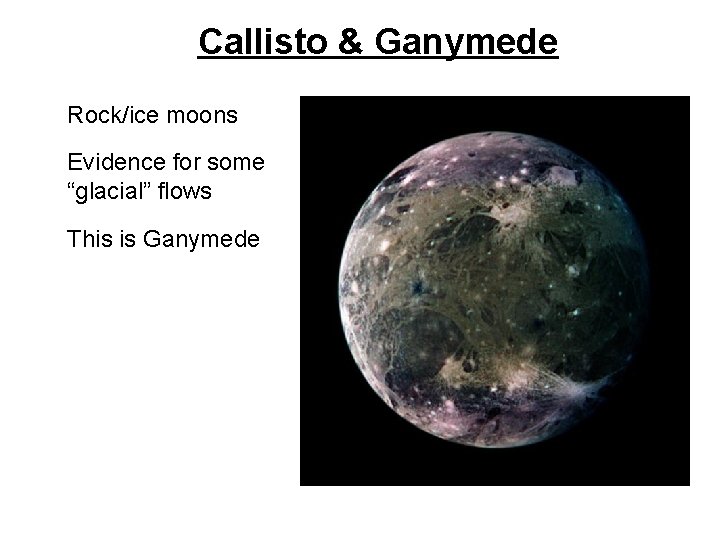 Callisto & Ganymede • Rock/ice moons • Evidence for some “glacial” flows • This