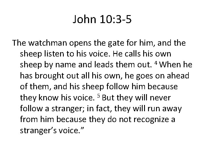 John 10: 3 -5 The watchman opens the gate for him, and the sheep