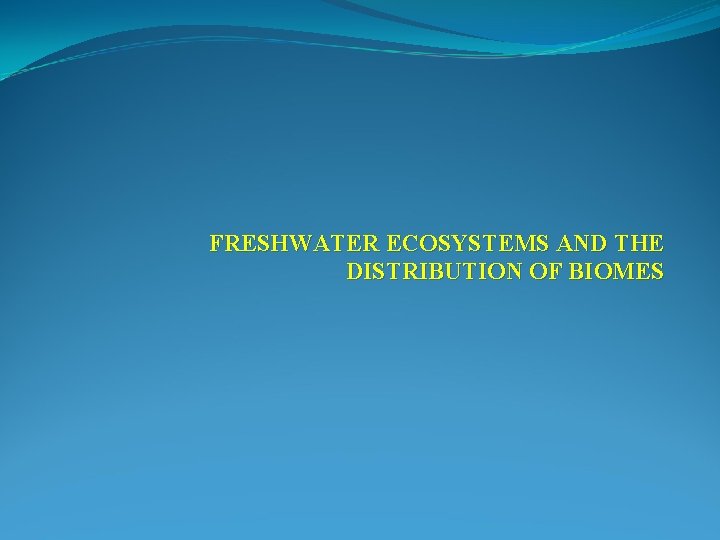 FRESHWATER ECOSYSTEMS AND THE DISTRIBUTION OF BIOMES 