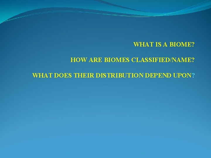 WHAT IS A BIOME? HOW ARE BIOMES CLASSIFIED/NAME? WHAT DOES THEIR DISTRIBUTION DEPEND UPON?