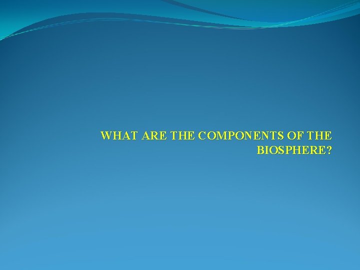 WHAT ARE THE COMPONENTS OF THE BIOSPHERE? 