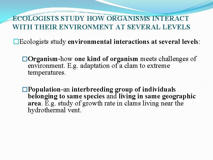 ECOLOGISTS STUDY HOW ORGANISMS INTERACT WITH THEIR ENVIRONMENT AT SEVERAL LEVELS �Ecologists study environmental