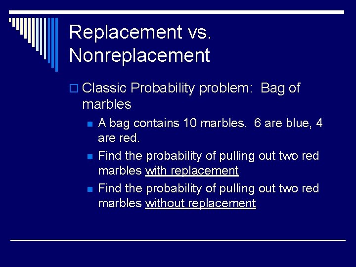 Replacement vs. Nonreplacement o Classic Probability problem: Bag of marbles n n n A