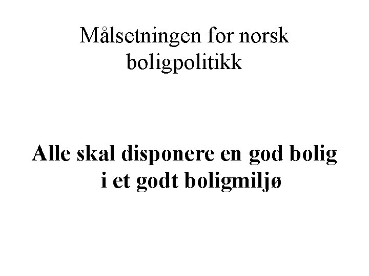 Målsetningen for norsk boligpolitikk Alle skal disponere en god bolig i et godt boligmiljø