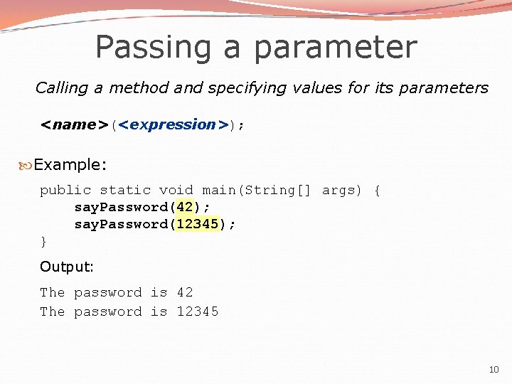 Passing a parameter Calling a method and specifying values for its parameters <name>(<expression>); Example:
