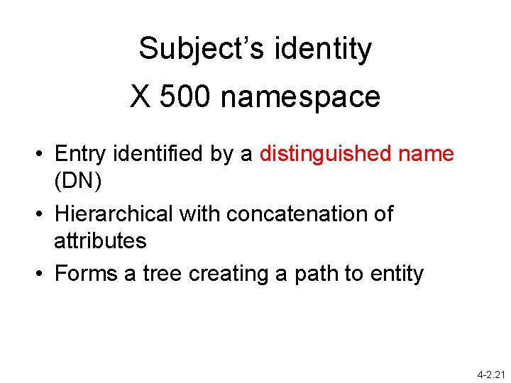 Subject’s identity X 500 namespace • Entry identified by a distinguished name (DN) •