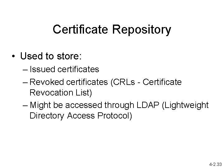 Certificate Repository • Used to store: – Issued certificates – Revoked certificates (CRLs -