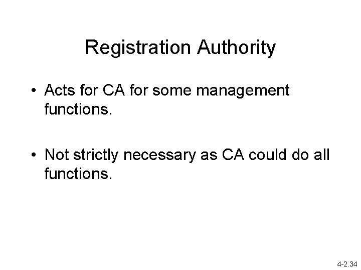 Registration Authority • Acts for CA for some management functions. • Not strictly necessary