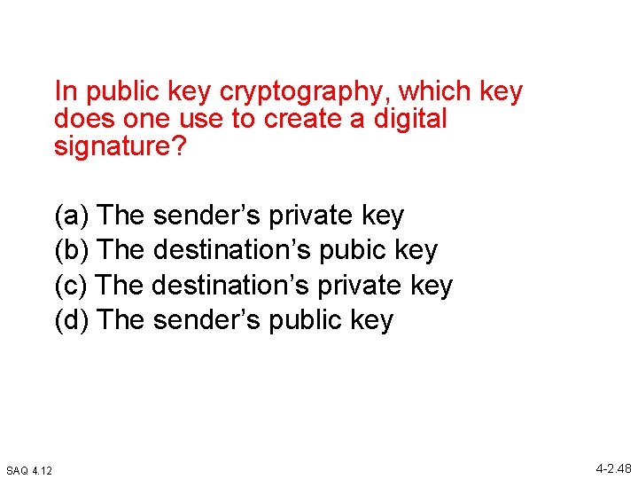 In public key cryptography, which key does one use to create a digital signature?