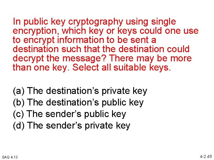 In public key cryptography usingle encryption, which key or keys could one use to