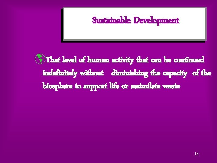 Sustainable Development þThat level of human activity that can be continued indefinitely without diminishing