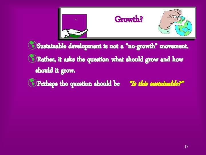 Growth? þSustainable development is not a “no-growth” movement. þRather, it asks the question what