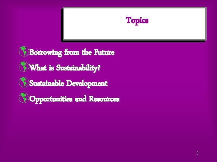 Topics þBorrowing from the Future þWhat is Sustainability? þSustainable Development þOpportunities and Resources 3