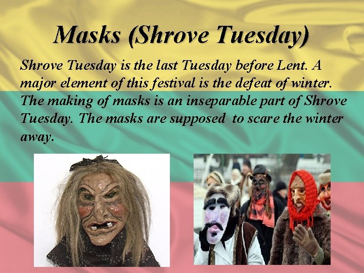 Masks (Shrove Tuesday) Shrove Tuesday is the last Tuesday before Lent. A major element