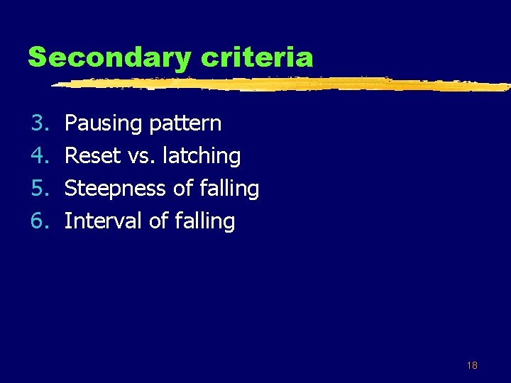 Secondary criteria 3. 4. 5. 6. Pausing pattern Reset vs. latching Steepness of falling