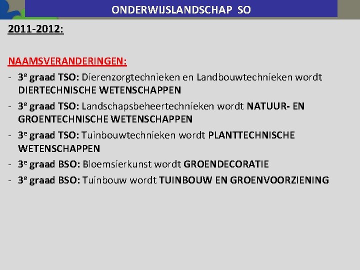 ONDERWIJSLANDSCHAP SO 2011 -2012: NAAMSVERANDERINGEN: - 3 e graad TSO: Dierenzorgtechnieken en Landbouwtechnieken wordt