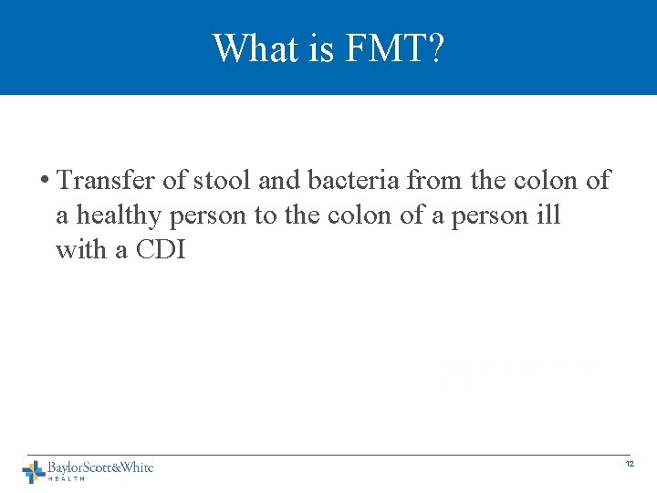 What is FMT? • Transfer of stool and bacteria from the colon of a
