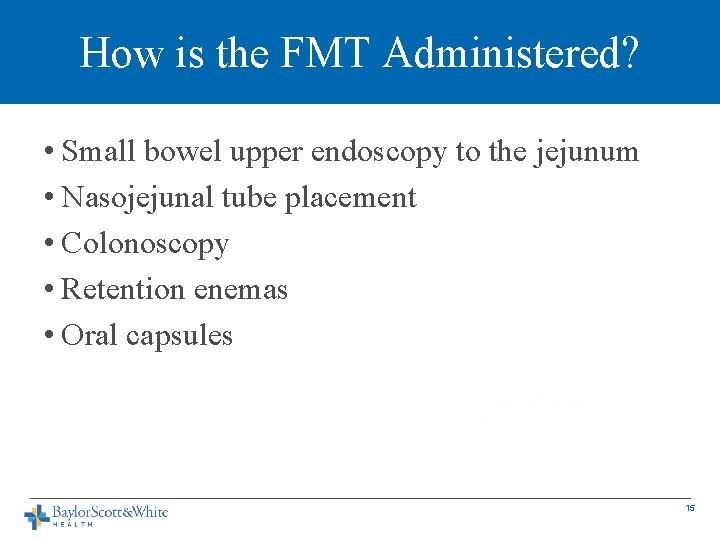 How is the FMT Administered? • Small bowel upper endoscopy to the jejunum •