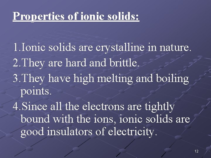 Properties of ionic solids: 1. Ionic solids are crystalline in nature. 2. They are