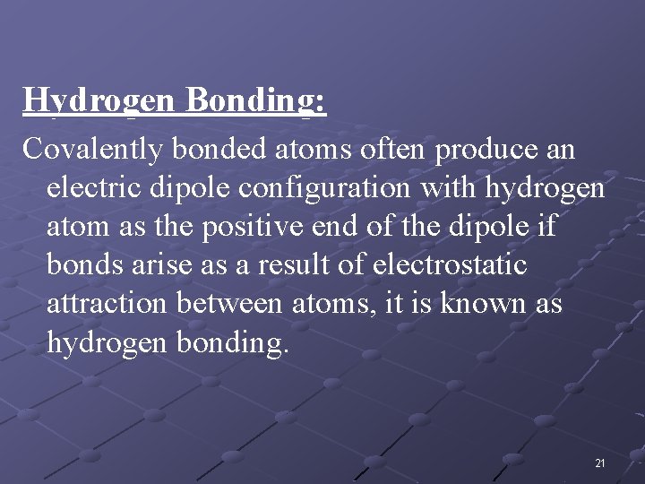 Hydrogen Bonding: Covalently bonded atoms often produce an electric dipole configuration with hydrogen atom