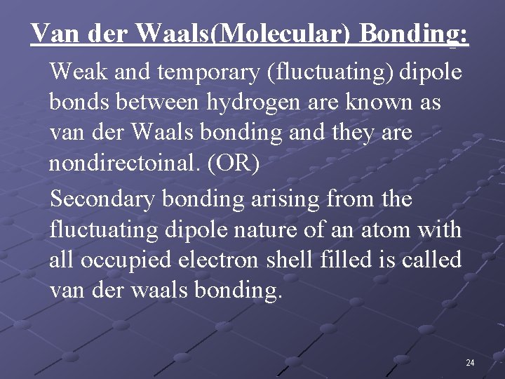 Van der Waals(Molecular) Bonding: Weak and temporary (fluctuating) dipole bonds between hydrogen are known