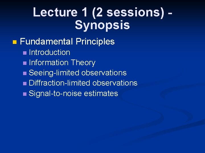 Lecture 1 (2 sessions) Synopsis Fundamental Principles Introduction Information Theory Seeing-limited observations Diffraction-limited observations