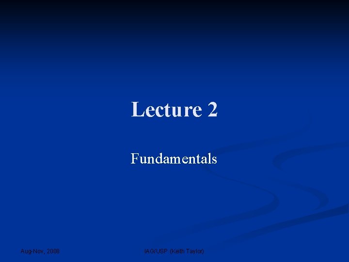 Lecture 2 Fundamentals Aug-Nov, 2008 IAG/USP (Keith Taylor) 