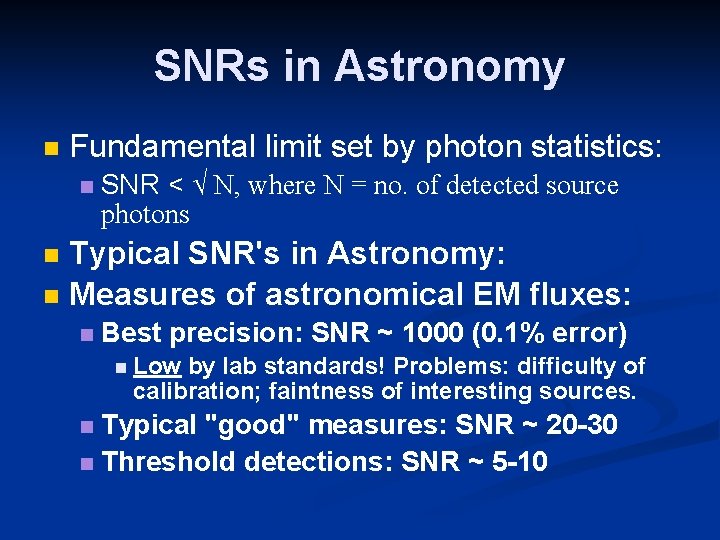SNRs in Astronomy Fundamental limit set by photon statistics: SNR < √ N, where