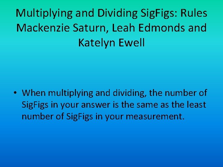 Multiplying and Dividing Sig. Figs: Rules Mackenzie Saturn, Leah Edmonds and Katelyn Ewell • Multiplying and Dividing Sig. Figs: Rules Mackenzie Saturn, Leah Edmonds and Katelyn Ewell •