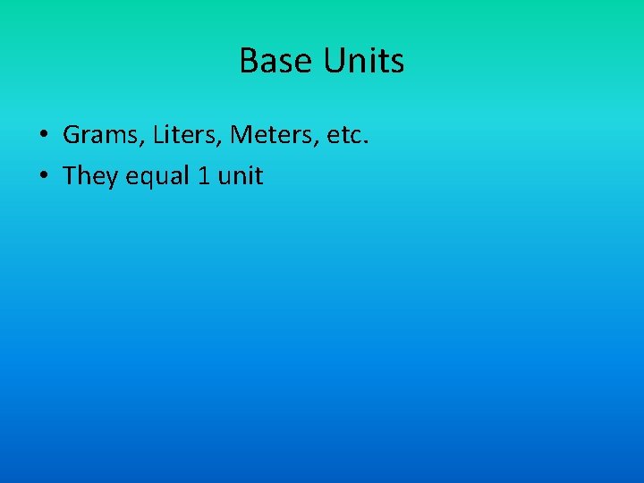 Base Units • Grams, Liters, Meters, etc. • They equal 1 unit 
