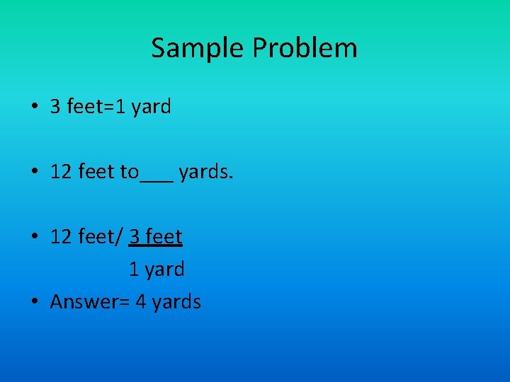 Sample Problem • 3 feet=1 yard • 12 feet to___ yards. • 12 feet/ Sample Problem • 3 feet=1 yard • 12 feet to___ yards. • 12 feet/