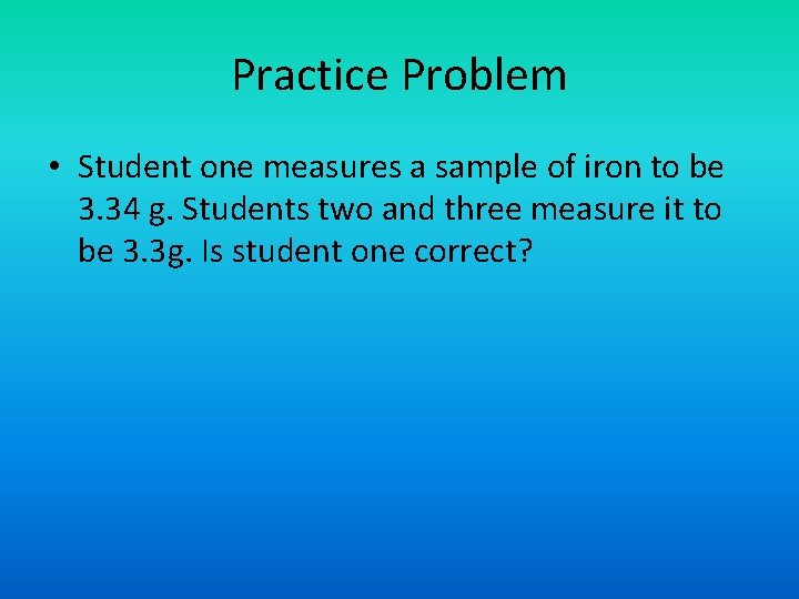 Practice Problem • Student one measures a sample of iron to be 3. 34