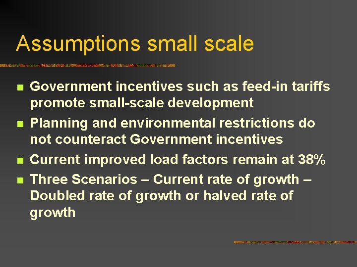 Assumptions small scale n n Government incentives such as feed-in tariffs promote small-scale development