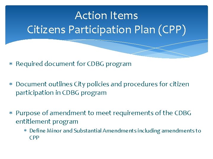 Action Items Citizens Participation Plan (CPP) Required document for CDBG program Document outlines City