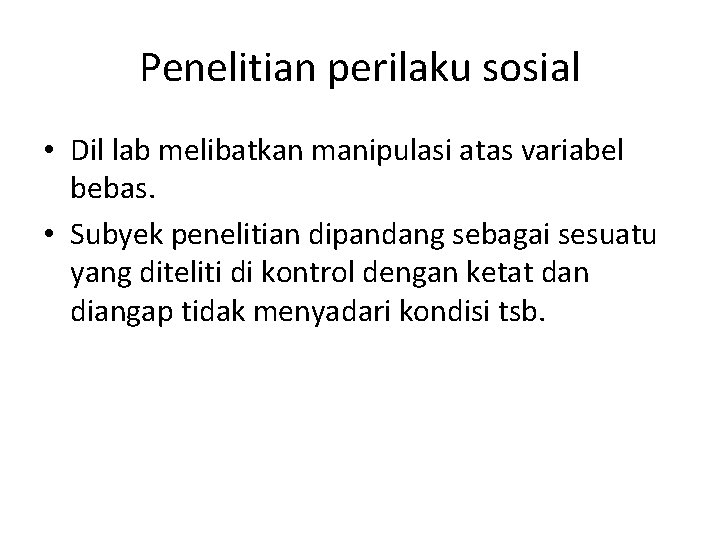 Penelitian perilaku sosial • Dil lab melibatkan manipulasi atas variabel bebas. • Subyek penelitian