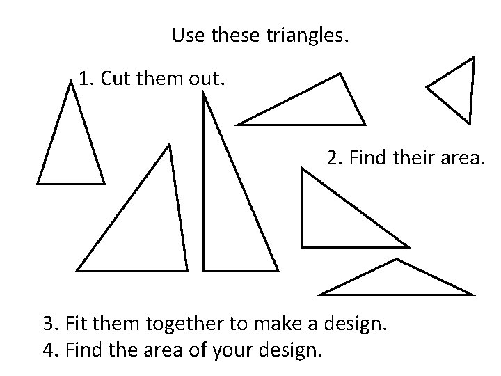 Use these triangles. 1. Cut them out. 2. Find their area. 3. Fit them