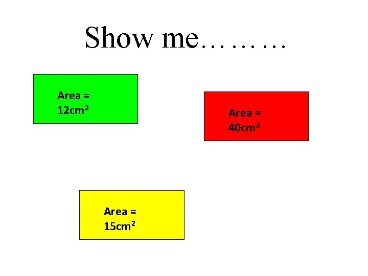 Show me……… Area = 12 cm 2 Area = 40 cm 2 Area =