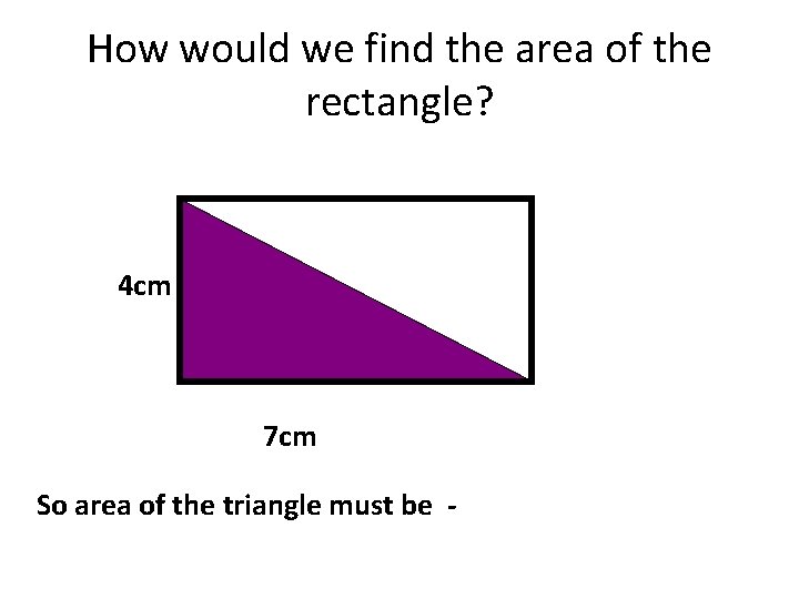 How would we find the area of the rectangle? 4 cm 7 cm So