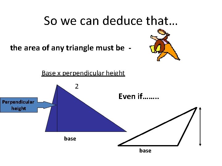 So we can deduce that… the area of any triangle must be Base x