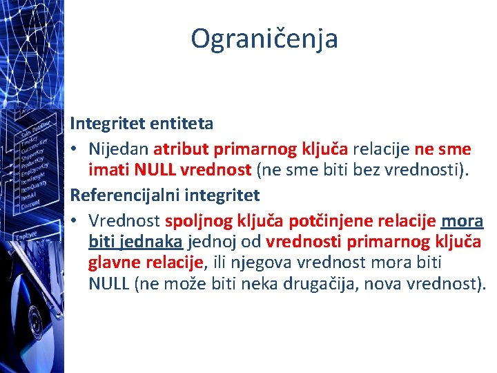 Ograničenja Integritet entiteta • Nijedan atribut primarnog ključa relacije ne sme imati NULL vrednost