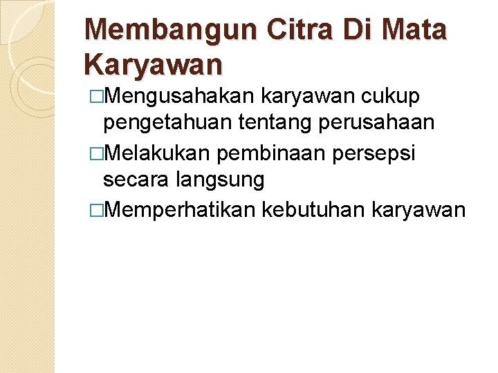 Membangun Citra Di Mata Karyawan �Mengusahakan karyawan cukup pengetahuan tentang perusahaan �Melakukan pembinaan persepsi