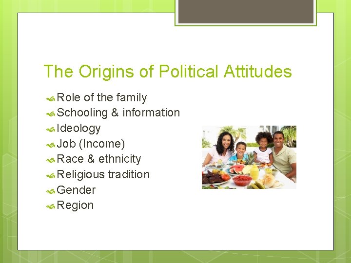 The Origins of Political Attitudes Role of the family Schooling & information Ideology Job