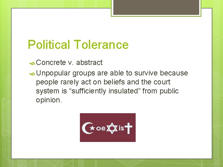 Political Tolerance Concrete v. abstract Unpopular groups are able to survive because people rarely