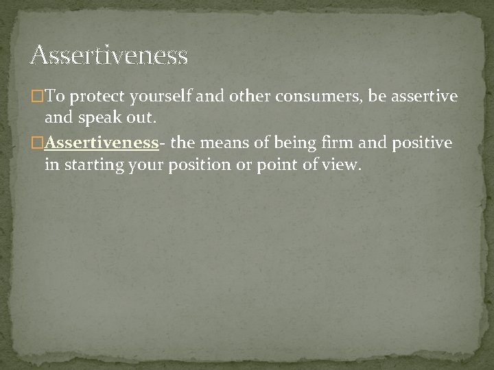 Assertiveness �To protect yourself and other consumers, be assertive and speak out. �Assertiveness- the