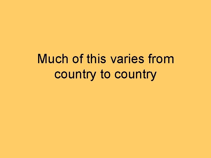 Much of this varies from country to country 