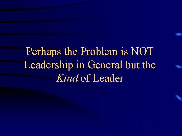 Perhaps the Problem is NOT Leadership in General but the Kind of Leader 