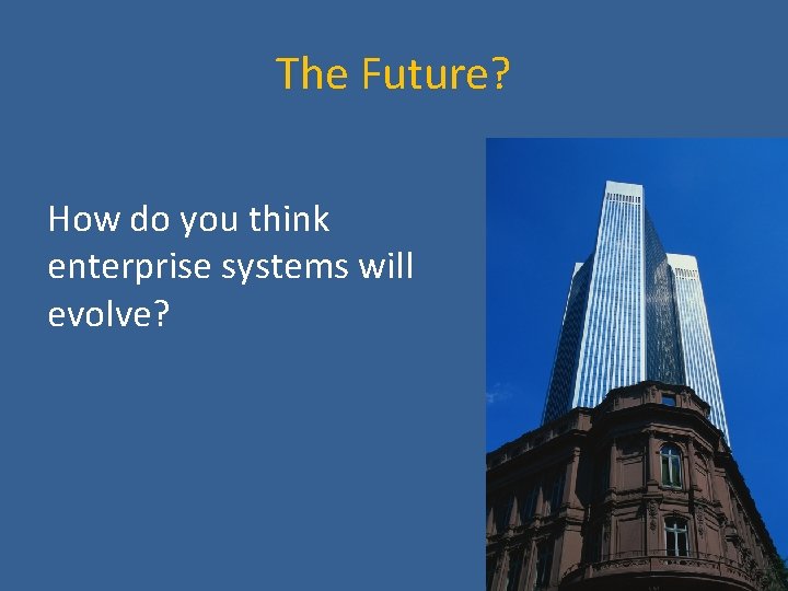 The Future? How do you think enterprise systems will evolve? 