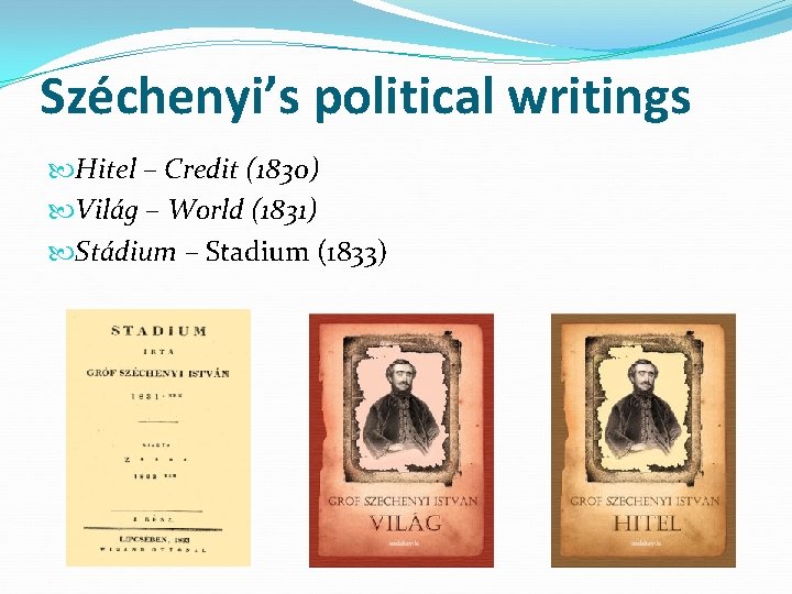 Széchenyi’s political writings Hitel – Credit (1830) Világ – World (1831) Stádium – Stadium